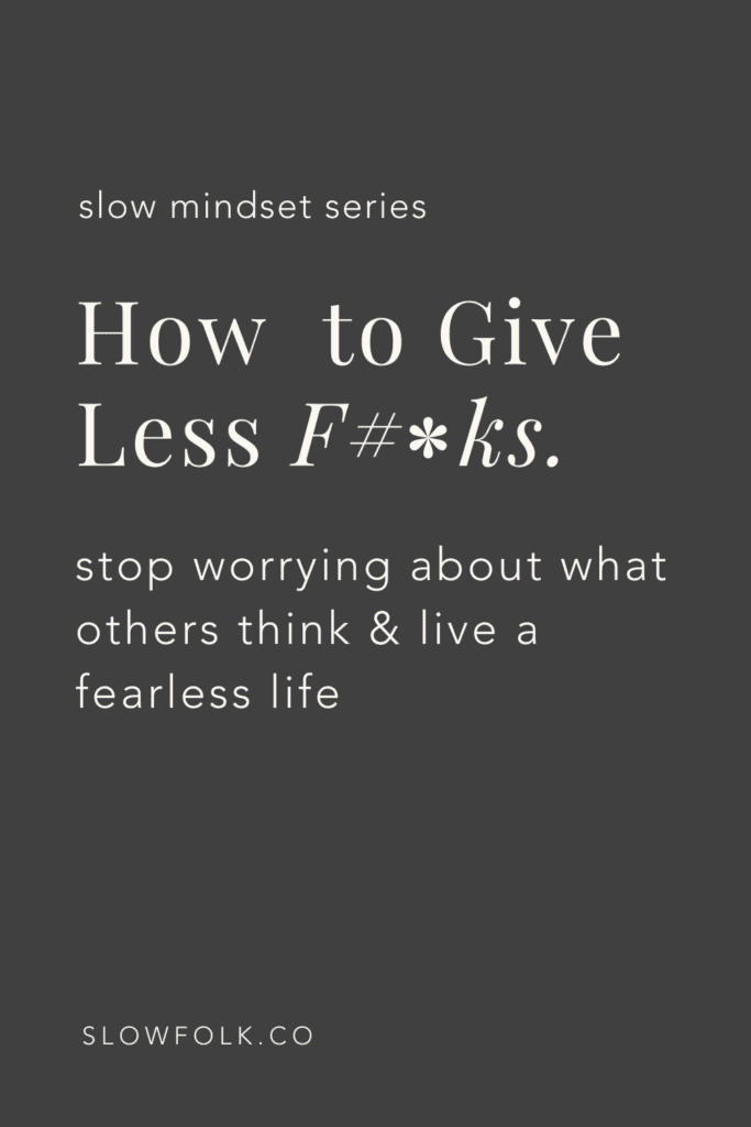 How to give less f#*cks and stop worrying about what people think so you can live a fearless life | Slow Folk