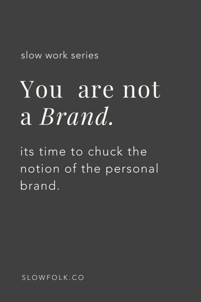 You are not a brand. Slow Work Series with Slow Folk | It's time to chuck the notion of the personal brand. You're not a brand. You're a human being.